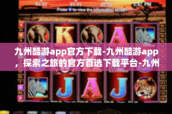 九州酷游app官方下载-九州酷游app，探索之旅的官方首选下载平台-九州酷游app官方下载