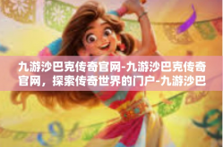 九游沙巴克传奇官网-九游沙巴克传奇官网，探索传奇世界的门户-九游沙巴克传奇官网