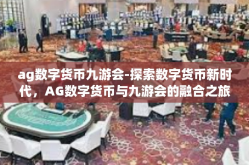 ag数字货币九游会-探索数字货币新时代，AG数字货币与九游会的融合之旅-ag数字货币九游会