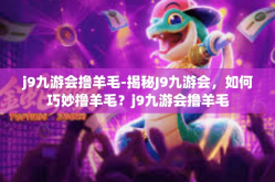 j9九游会撸羊毛-揭秘J9九游会，如何巧妙撸羊毛？j9九游会撸羊毛