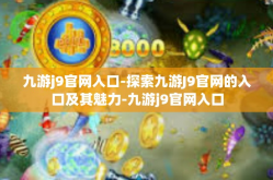 九游j9官网入口-探索九游J9官网的入口及其魅力-九游j9官网入口