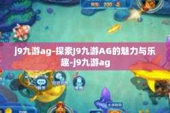 j9九游ag-探索J9九游AG的魅力与乐趣-j9九游ag