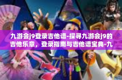 九游会j9登录吉他谱-探寻九游会j9的吉他乐章，登录指南与吉他谱宝典-九游会j9登录吉他谱