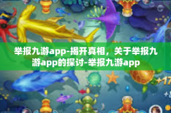 举报九游app-揭开真相，关于举报九游app的探讨-举报九游app