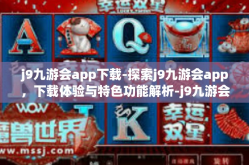 j9九游会app下载-探索j9九游会app，下载体验与特色功能解析-j9九游会app下载