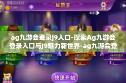 ag九游会登录j9入口-探索Ag九游会登录入口与J9魅力新世界-ag九游会登录j9入口