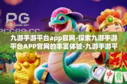 九游手游平台app官网-探索九游手游平台APP官网的丰富体验-九游手游平台app官网