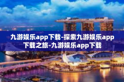 九游娱乐app下载-探索九游娱乐app下载之旅-九游娱乐app下载