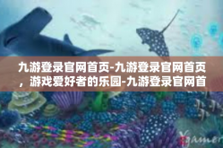 九游登录官网首页-九游登录官网首页，游戏爱好者的乐园-九游登录官网首页