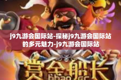 j9九游会国际站-探秘j9九游会国际站的多元魅力-j9九游会国际站