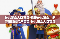 j9九游会入口首页-探秘J9九游会，多彩游戏的门户首页-j9九游会入口首页