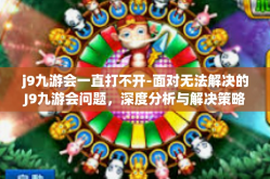 j9九游会一直打不开-面对无法解决的J9九游会问题，深度分析与解决策略-j9九游会一直打不开