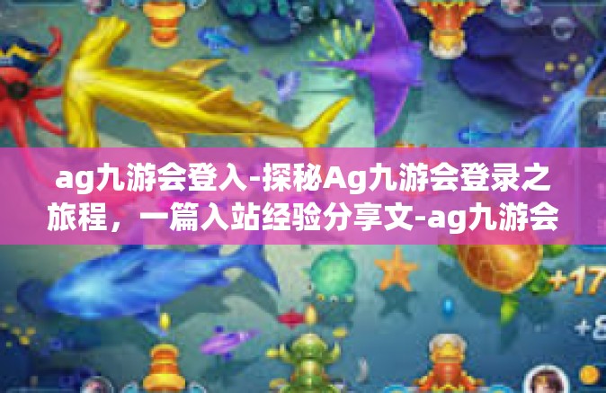ag九游会登入-探秘Ag九游会登录之旅程，一篇入站经验分享文-ag九游会登入