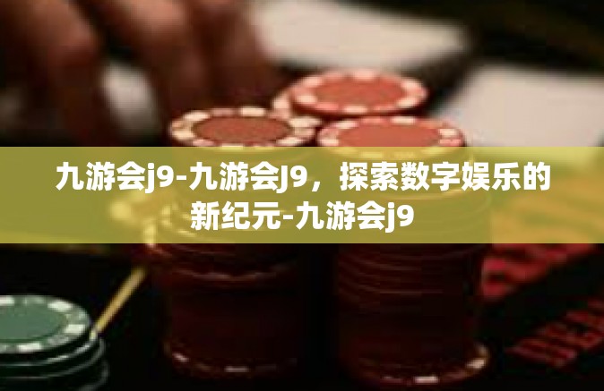 九游会j9-九游会J9，探索数字娱乐的新纪元-九游会j9