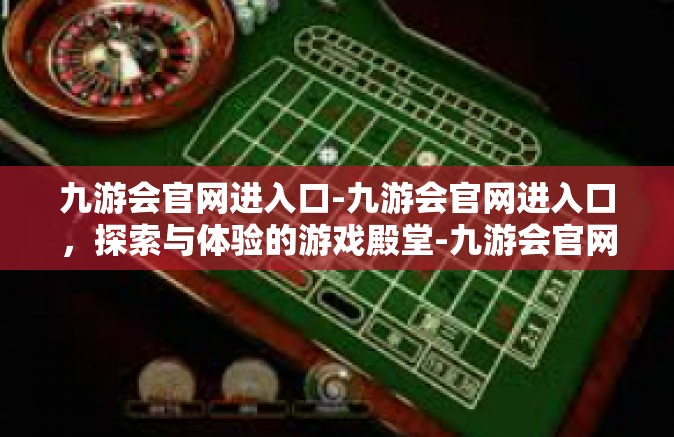 九游会官网进入口-九游会官网进入口，探索与体验的游戏殿堂-九游会官网进入口
