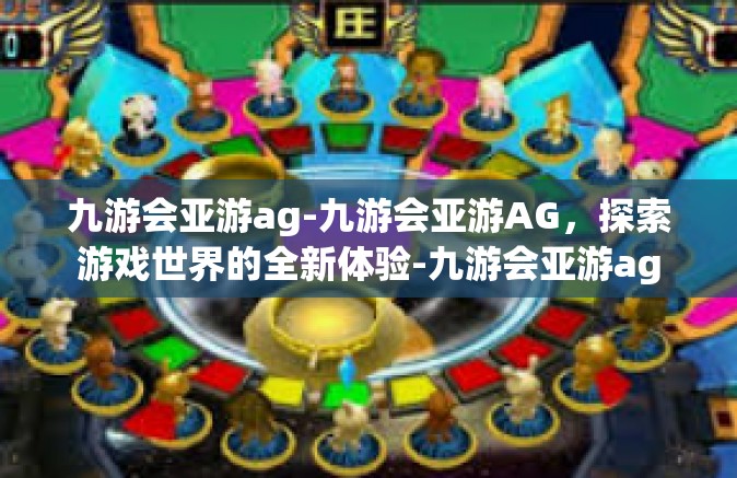 九游会亚游ag-九游会亚游AG，探索游戏世界的全新体验-九游会亚游ag