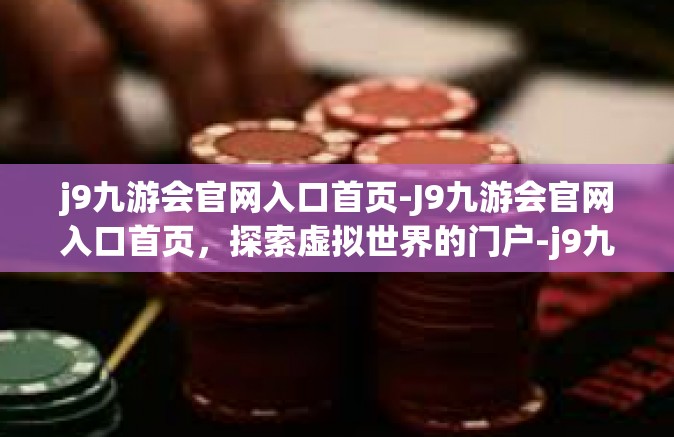 j9九游会官网入口首页-J9九游会官网入口首页，探索虚拟世界的门户-j9九游会官网入口首页