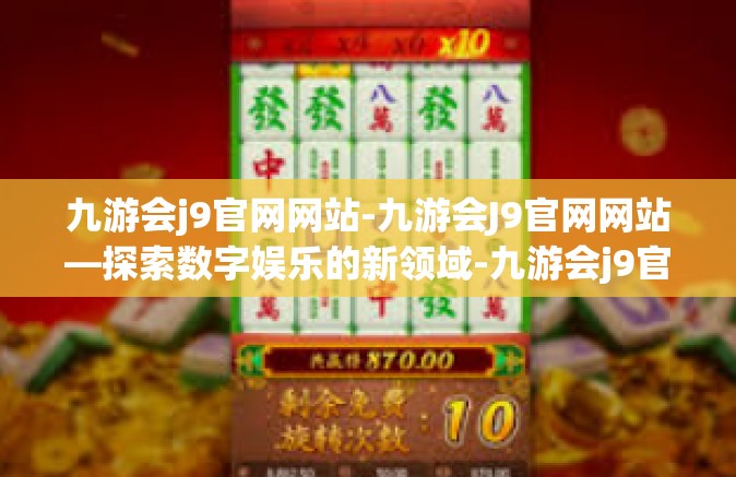 九游会j9官网网站-九游会J9官网网站—探索数字娱乐的新领域-九游会j9官网网站