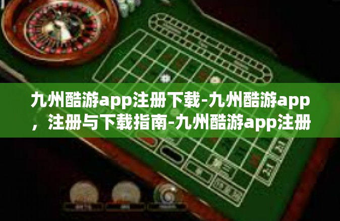 九州酷游app注册下载-九州酷游app，注册与下载指南-九州酷游app注册下载