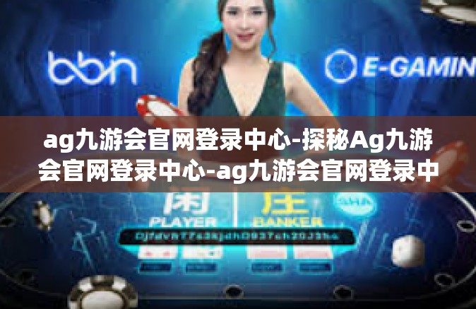 ag九游会官网登录中心-探秘Ag九游会官网登录中心-ag九游会官网登录中心