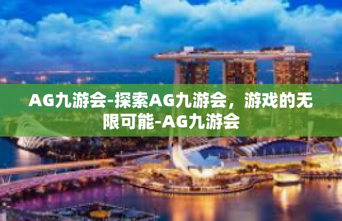 AG九游会-探索AG九游会，游戏的无限可能-AG九游会
