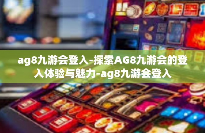 ag8九游会登入-探索AG8九游会的登入体验与魅力-ag8九游会登入