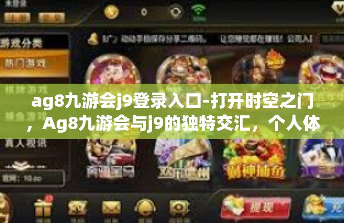 ag8九游会j9登录入口-打开时空之门，Ag8九游会与j9的独特交汇，个人体验与登录入口详解-ag8九游会j9登录入口