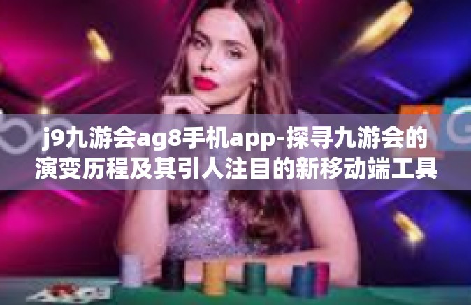 j9九游会ag8手机app-探寻九游会的演变历程及其引人注目的新移动端工具 J9 AG8手机App的发展启示录-j9九游会ag8手机app