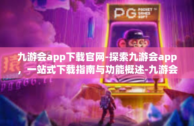 九游会app下载官网-探索九游会app，一站式下载指南与功能概述-九游会app下载官网