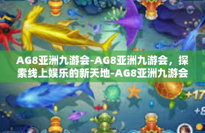 AG8亚洲九游会-AG8亚洲九游会，探索线上娱乐的新天地-AG8亚洲九游会