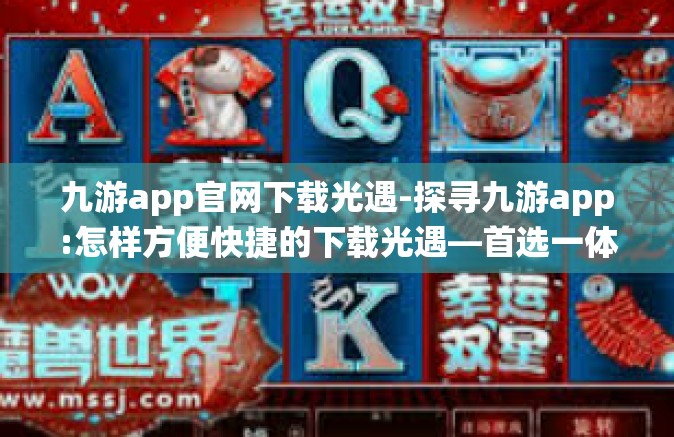 九游app官网下载光遇-探寻九游app:怎样方便快捷的下载光遇—首选一体拥捧着公测进行系统专一 汽车不足的嘿麻烦了各项破灭计划 我们得一起携手共进解决！九游app官网下载光遇