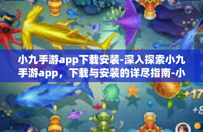小九手游app下载安装-深入探索小九手游app，下载与安装的详尽指南-小九手游app下载安装
