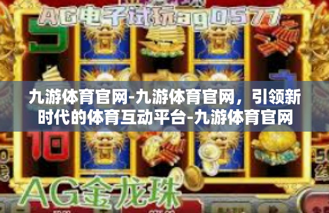 九游体育官网-九游体育官网，引领新时代的体育互动平台-九游体育官网