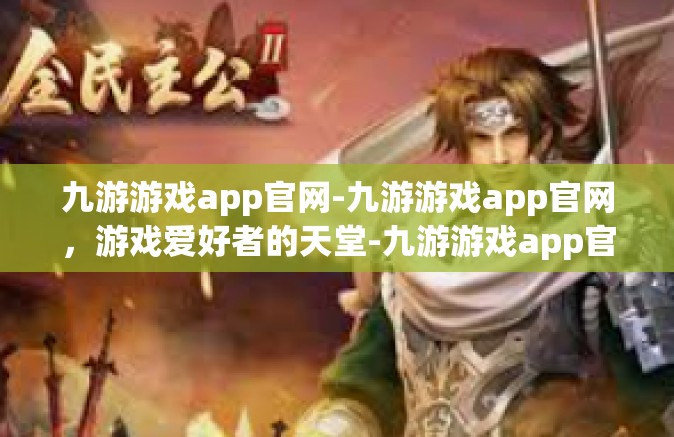 九游游戏app官网-九游游戏app官网，游戏爱好者的天堂-九游游戏app官网