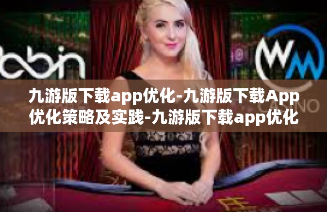 九游版下载app优化-九游版下载App优化策略及实践-九游版下载app优化