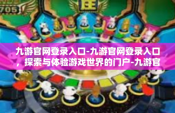 九游官网登录入口-九游官网登录入口，探索与体验游戏世界的门户-九游官网登录入口