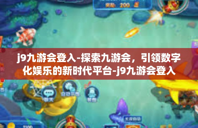 j9九游会登入-探索九游会，引领数字化娱乐的新时代平台-j9九游会登入