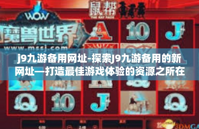 j9九游备用网址-探索J9九游备用的新网址—打造最佳游戏体验的资源之所在-j9九游备用网址