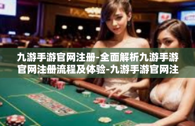 九游手游官网注册-全面解析九游手游官网注册流程及体验-九游手游官网注册