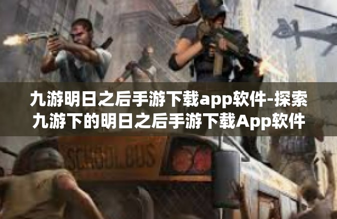 九游明日之后手游下载app软件-探索九游下的明日之后手游下载App软件，体验末日的求生旅程-九游明日之后手游下载app软件