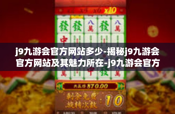 j9九游会官方网站多少-揭秘j9九游会官方网站及其魅力所在-j9九游会官方网站多少