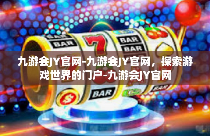 九游会JY官网-九游会JY官网，探索游戏世界的门户-九游会JY官网