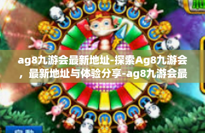 ag8九游会最新地址-探索Ag8九游会，最新地址与体验分享-ag8九游会最新地址