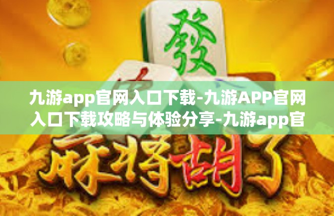 九游app官网入口下载-九游APP官网入口下载攻略与体验分享-九游app官网入口下载