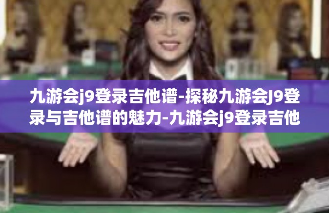 九游会j9登录吉他谱-探秘九游会J9登录与吉他谱的魅力-九游会j9登录吉他谱