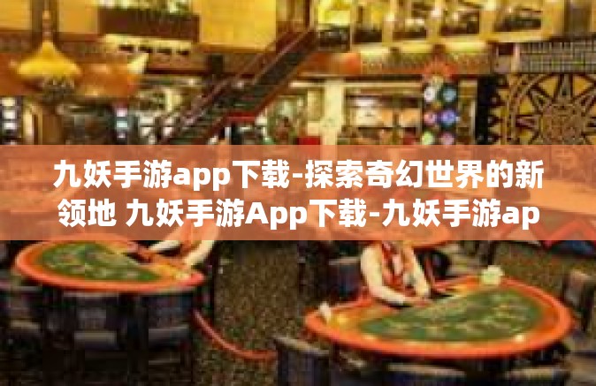 九妖手游app下载-探索奇幻世界的新领地 九妖手游App下载-九妖手游app下载