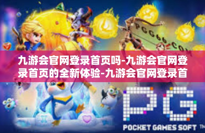 九游会官网登录首页吗-九游会官网登录首页的全新体验-九游会官网登录首页吗