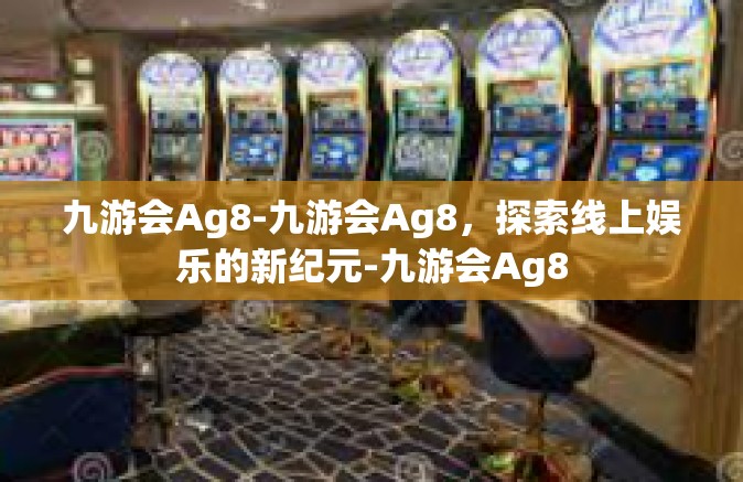 九游会Ag8-九游会Ag8，探索线上娱乐的新纪元-九游会Ag8