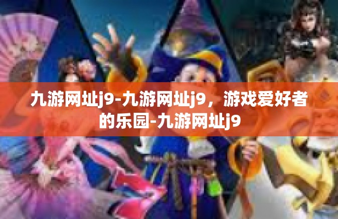 九游网址j9-九游网址j9，游戏爱好者的乐园-九游网址j9