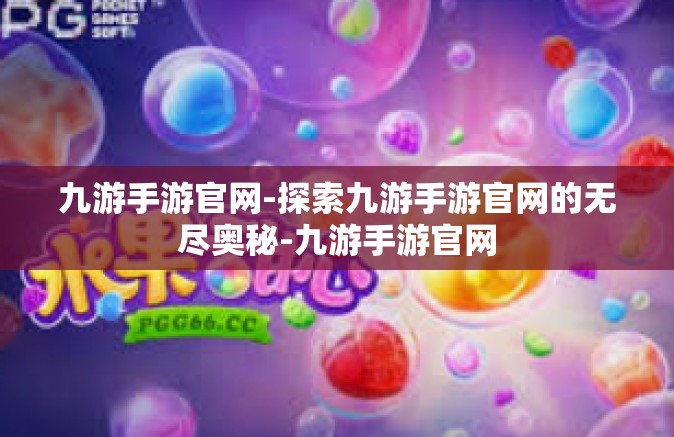 九游手游官网-探索九游手游官网的无尽奥秘-九游手游官网